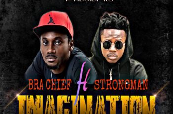 Bra Chief ft Strongman – Imagination (Prod by Ebenez)